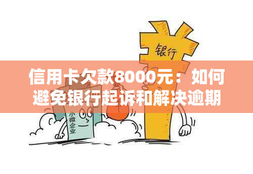 信用卡欠款8000元：如何避免银行起诉和解决逾期问题？