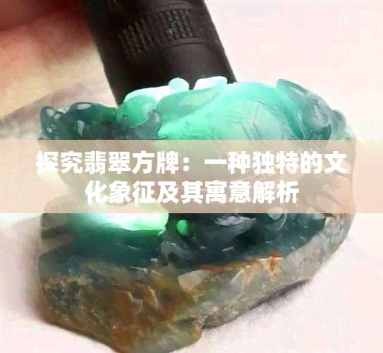 探究翡翠方牌：一种独特的文化象征及其寓意解析