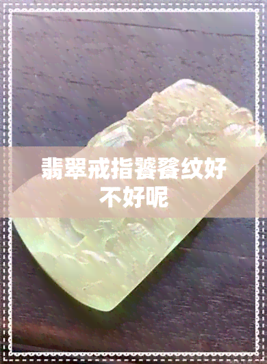 翡翠戒指饕餮纹好不好呢