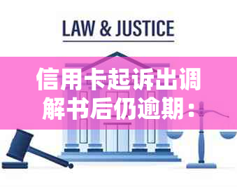 信用卡起诉出调解书后仍逾期：后果及应对策略