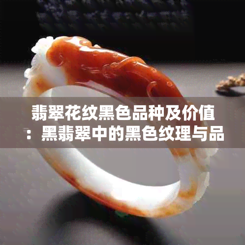 翡翠花纹黑色品种及价值：黑翡翠中的黑色纹理与品质关系解析