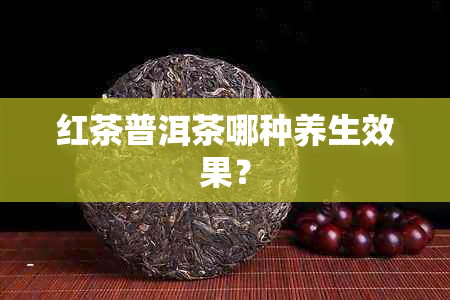 红茶普洱茶哪种养生效果？