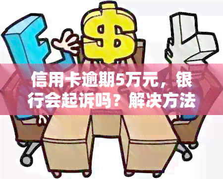 信用卡逾期5万元，银行会起诉吗？解决方法全解析！