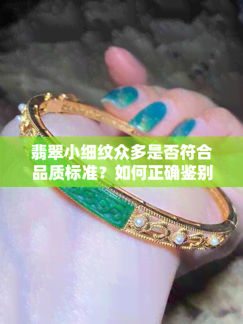 翡翠小细纹众多是否符合品质标准？如何正确鉴别与评估翡翠的细纹特征？