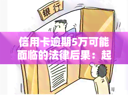 信用卡逾期5万可能面临的法律后果：起诉时间、流程和申诉途径全面解析