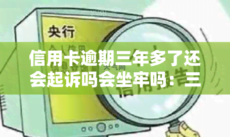 信用卡逾期三年多了还会起诉吗会坐牢吗：三年逾期信用卡后果及处理方法