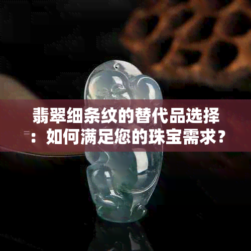 翡翠细条纹的替代品选择：如何满足您的珠宝需求？