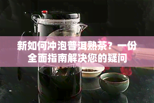 新如何冲泡普洱熟茶？一份全面指南解决您的疑问