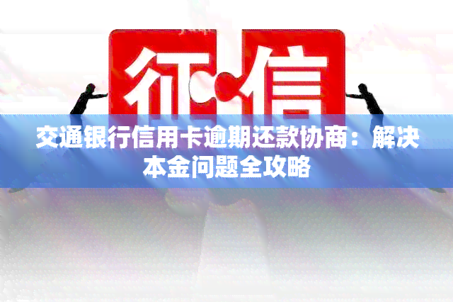 交通银行信用卡逾期还款协商：解决本金问题全攻略