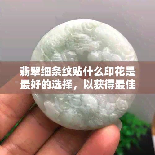 翡翠细条纹贴什么印花是更好的选择，以获得更佳的视觉效果。