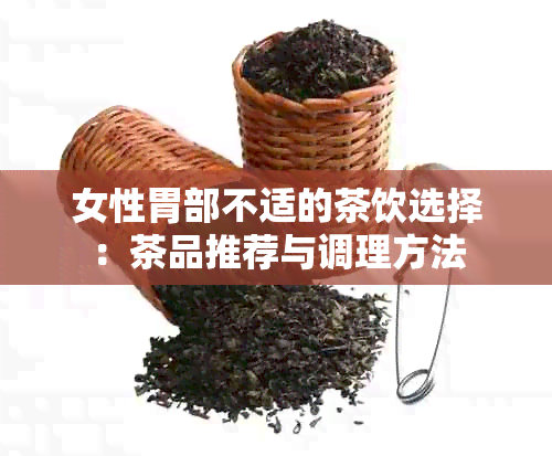 女性胃部不适的茶饮选择：茶品推荐与调理方法