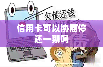 信用卡可以协商停还一期吗