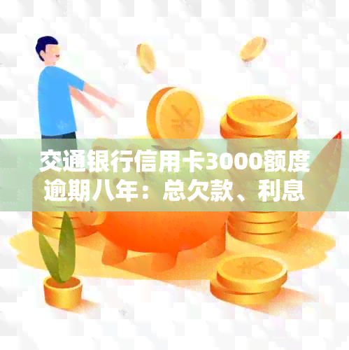 交通银行信用卡3000额度逾期八年：总欠款、利息和恢复信用步骤