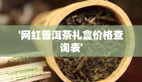 '网红普洱茶礼盒价格查询表'