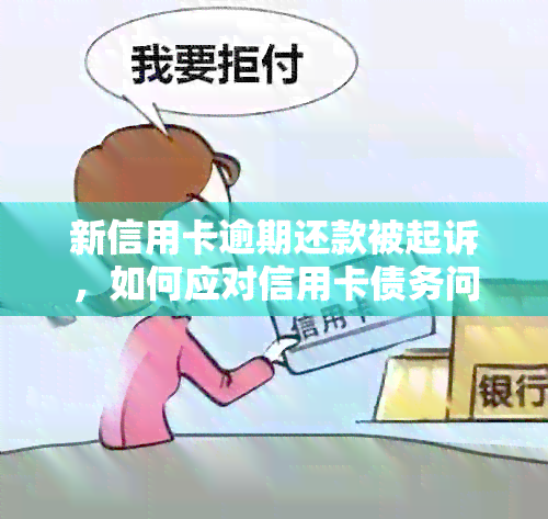 新信用卡逾期还款被起诉，如何应对信用卡债务问题及相关法律知识？