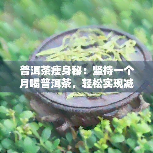 普洱茶瘦身秘：坚持一个月喝普洱茶，轻松实现减肥目标！