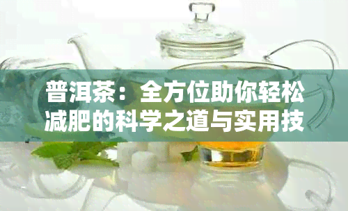 普洱茶：全方位助你轻松减肥的科学之道与实用技巧