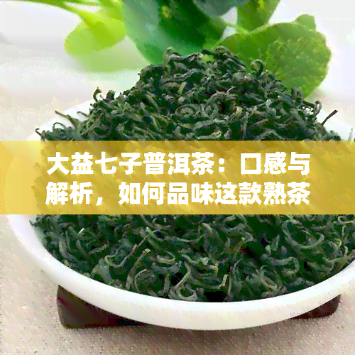 大益七子普洱茶：口感与解析，如何品味这款熟茶的精髓？