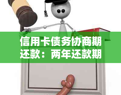 信用卡债务协商期还款：两年还款期限是否可行？如何操作？