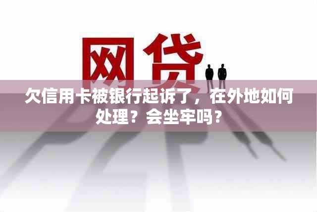 欠信用卡被银行起诉了，在外地如何处理？会坐牢吗？