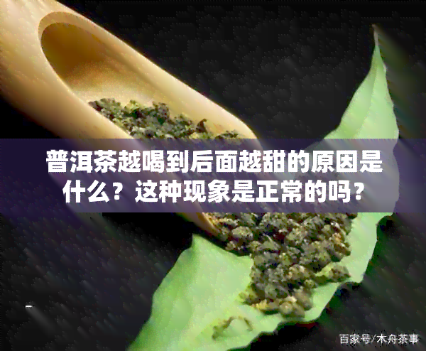 普洱茶越喝到后面越甜的原因是什么？这种现象是正常的吗？