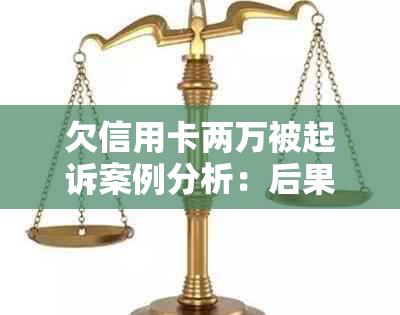 欠信用卡两万被起诉案例分析：后果与处理方法