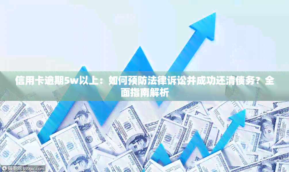 信用卡逾期5w以上：如何预防法律诉讼并成功还清债务？全面指南解析