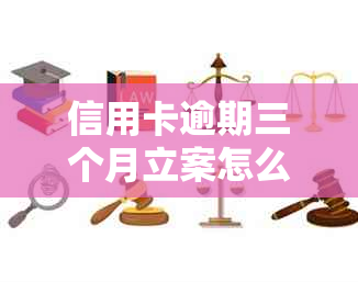 信用卡逾期三个月立案怎么办？银行不入坑，如何解决？