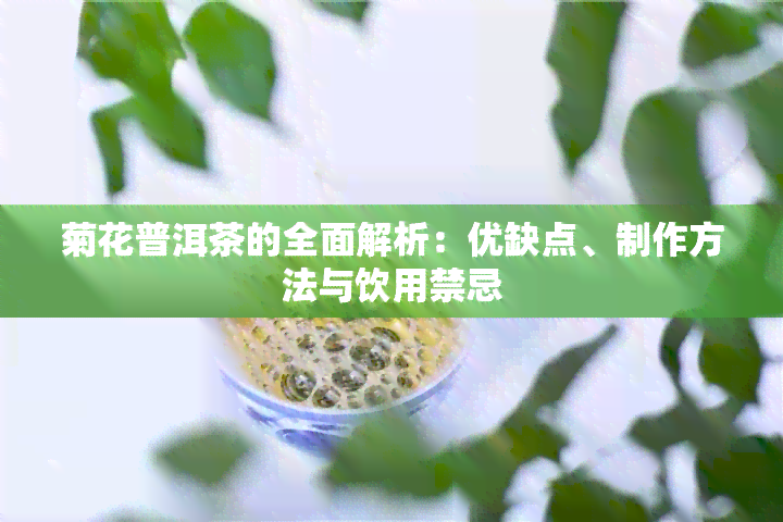 菊花普洱茶的全面解析：优缺点、制作方法与饮用禁忌