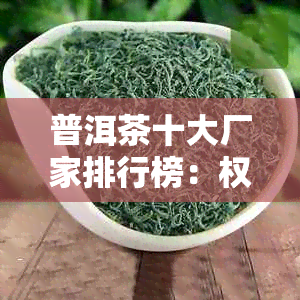 普洱茶十大厂家排行榜：权威名副其实，优质茶叶尽在其中