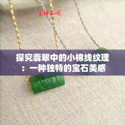 探究翡翠中的小棉线纹理：一种独特的宝石美感