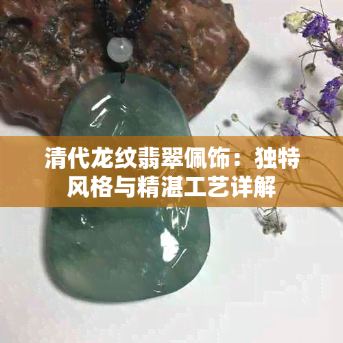 清代龙纹翡翠佩饰：独特风格与精湛工艺详解