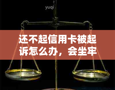 还不起信用卡被起诉怎么办，会坐牢吗？欠信用卡被起诉没钱还怎么办？