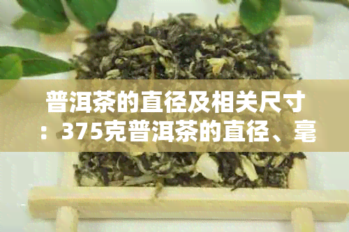 普洱茶的直径及相关尺寸：375克普洱茶的直径、毫米和尺寸