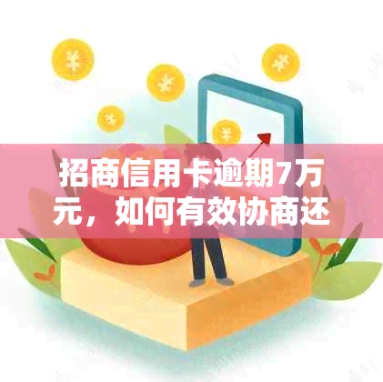 招商信用卡逾期7万元，如何有效协商还款方案？