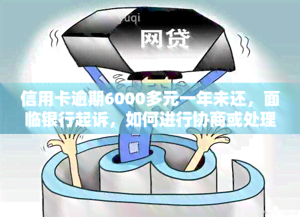 信用卡逾期6000多元一年未还，面临银行起诉，如何进行协商或处理？