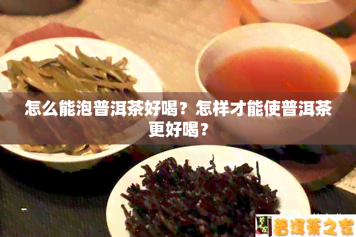 怎么能泡普洱茶好喝？怎样才能使普洱茶更好喝？