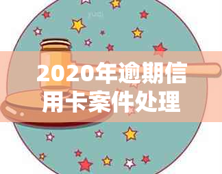 2020年逾期信用卡案件处理全攻略：银行起诉、立案、解决方法一网打尽