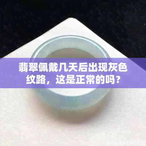 翡翠佩戴几天后出现灰色纹路，这是正常的吗？