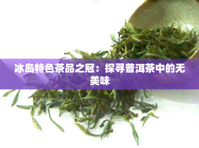 冰岛特色茶品之冠：探寻普洱茶中的无美味