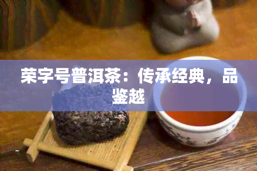 荣字号普洱茶：传承经典，品鉴越