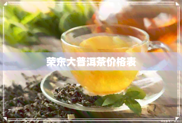 荣东大普洱茶价格表