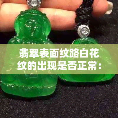 翡翠表面纹路白花纹的出现是否正常：探讨翡翠美学与品质要素