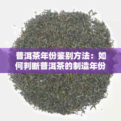 普洱茶年份鉴别方法：如何判断普洱茶的制造年份？