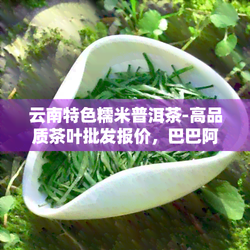 云南特色糯米普洱茶-高品质茶叶批发报价，巴巴阿里供应商提供货源