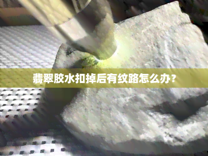 翡翠胶水扣掉后有纹路怎么办？