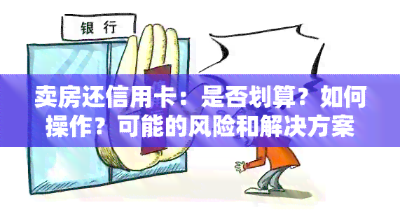 卖房还信用卡：是否划算？如何操作？可能的风险和解决方案