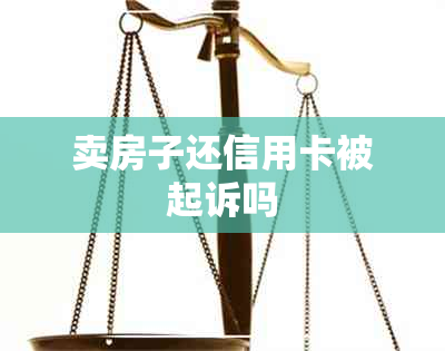 卖房子还信用卡被起诉吗