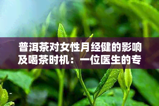 普洱茶对女性月经健的影响及喝茶时机：一位医生的专业建议