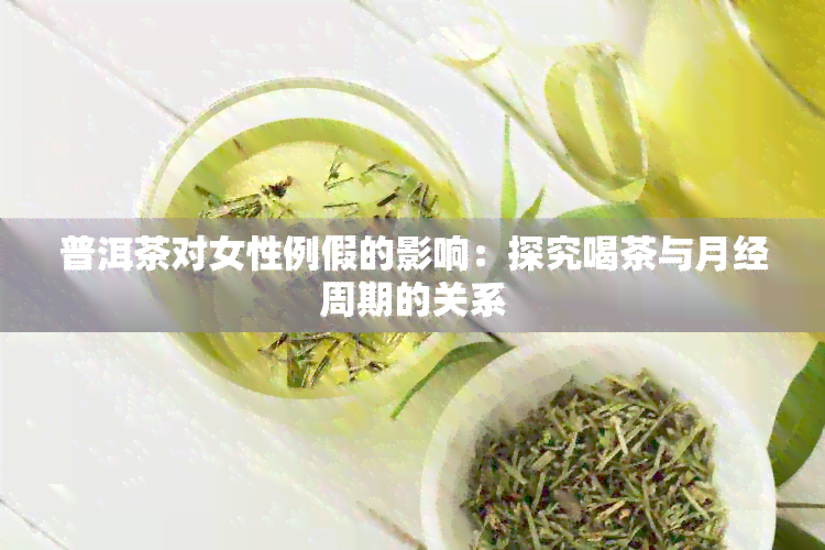 普洱茶对女性例假的影响：探究喝茶与月经周期的关系